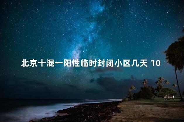 北京十混一阳性临时封闭小区几天 10人混检有一个阳性其余9个人需要隔离吗